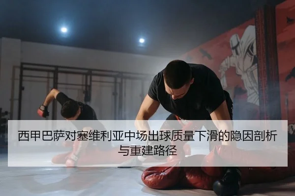 xi-jia-ba-sa-dui-sai-wei-li-ya-zhong-chang-chu-qiu-zhi-liang-xia-hua-de-yin-yin-pou-xi-yu-chong-jian-lu-jing-2-596.jpg
